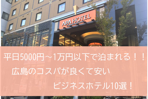 平日5000円 1万円以下 広島市内のコスパが良くて安いビジネスホテル10選 広島スターストック